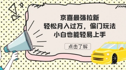 【副业项目7193期】京喜最强拉新，轻松月入过万，偏门玩法，小白也能轻易上手-行行副业