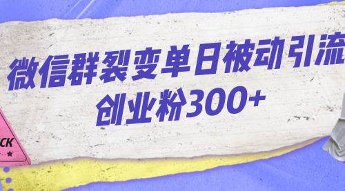 【副业项目7202期】微信群裂变单日被动引流创业粉300+-行行副业