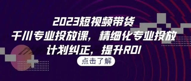 【副业项目7208期】2023短视频带货-千川专业投放课，精细化专业投放-行行副业