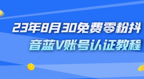【副业项目7217期】9月免费零粉抖音蓝V账号认证教程-行行副业