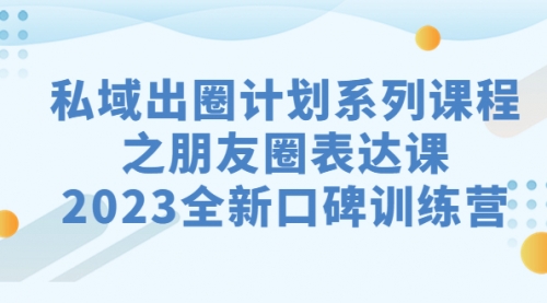【副业项目7221期】私域-出圈计划系列课程之朋友圈-表达课-行行副业
