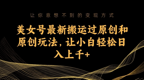 【副业项目7224期】美女号最新搬运过原创和原创玩法，让小白轻松日入上千+-行行副业