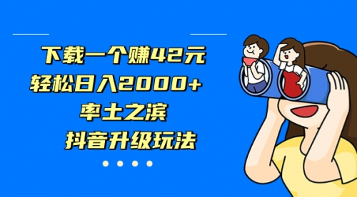 【副业项目7226期】下载一个赚42元，轻松日入2000+，抖音升级玩法-行行副业