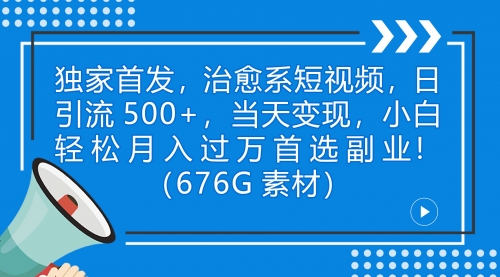 【副业项目7230期】治愈系短视频，日引流500+当天变现小白月入过万（附676G素材）-行行副业