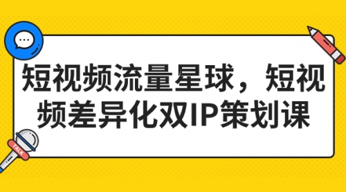 【副业项目7235期】短视频流量星球，短视频差异化双IP策划课（2023新版）-行行副业