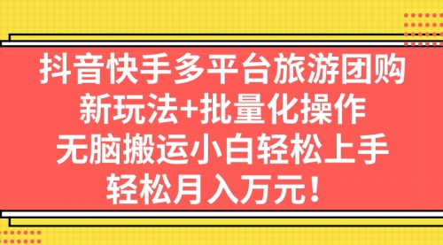 【副业项目7245期】抖音快手多平台旅游达人项目，新玩法+批量化操作-行行副业