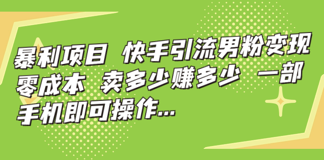 【副业项目7247期】快手引流男粉变现，零成本，卖多少赚多少-行行副业