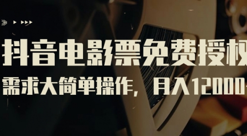 【副业项目7263期】抖音电影票免费授权，需求大简单操作，月入12000+（教程+素材打包）-行行副业