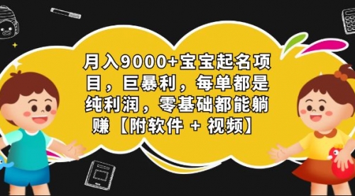【副业项目7267期】月入9000+宝宝起名项目，巨暴利 每单都是纯利润，0基础躺赚【附软件+视频】-行行副业