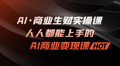 【副业项目7268期】AI·商业生财实操课：人人都能上手的AI·商业变现课-行行副业