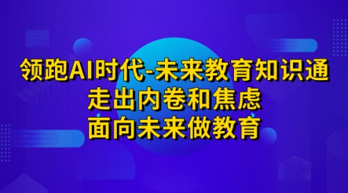 【副业项目7289期】领跑·AI时代-未来教育·知识通：走出内卷和焦虑-行行副业
