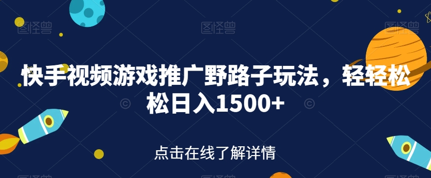 【副业项目7507期】快手视频游戏推广野路子玩法，轻轻松松日入1500+【揭秘】-行行副业