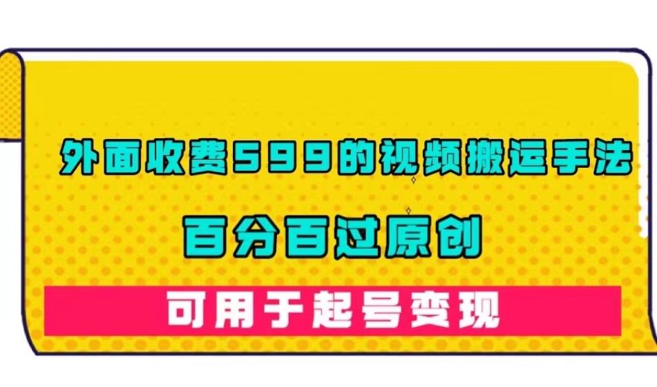 【副业项目7509期】外面收费599的视频搬运手法，百分百过原创，可用起号变现【揭秘】-行行副业