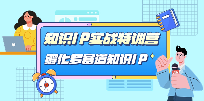 【副业项目7514期】知识IP实战特训营，​孵化-多赛道知识IP（33节课）-行行副业