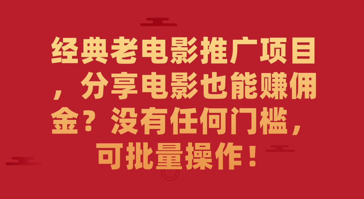 【副业项目7530期】经典老电影推广项目，分享电影也能赚佣金？没有任何门槛，可批量操作！-行行副业