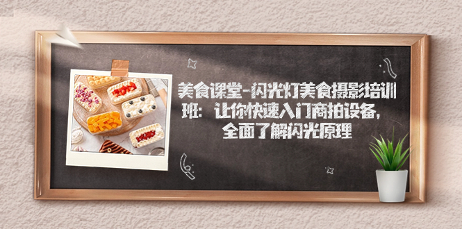 【副业项目7531期】美食课堂-闪光灯美食摄影培训班：让你快速入门商拍设备，全面了解闪光原理-行行副业