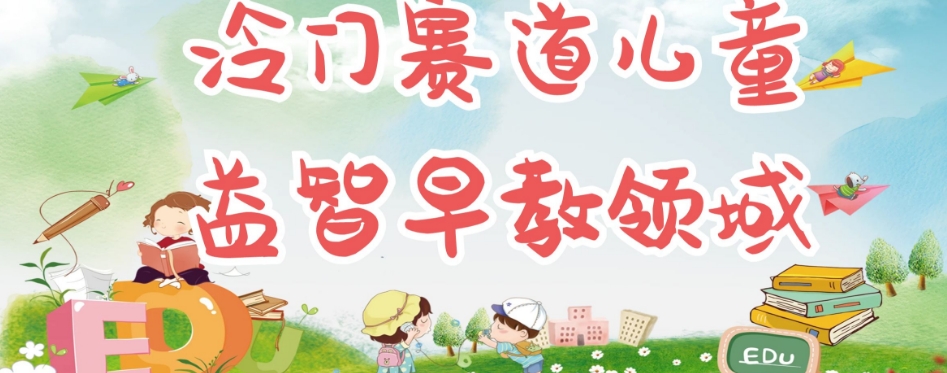 【副业项目7543期】冷门儿童益智早教领域，制作简单超适合宝妈，轻松日入300+可矩阵-行行副业