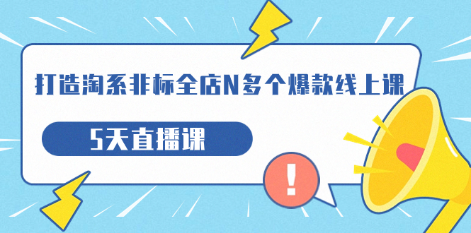 【副业项目7550期】打造-淘系-非标全店N多个爆款线上课，5天直播课-行行副业