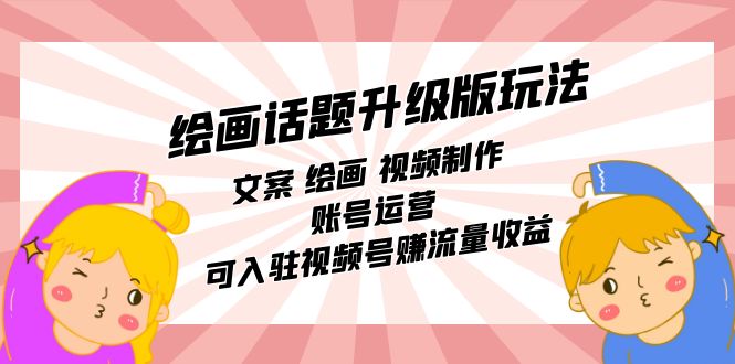【副业项目7567期】绘画话题升级版玩法：文案 绘画 视频制作 账号运营 可入驻视频号赚流量收益-行行副业