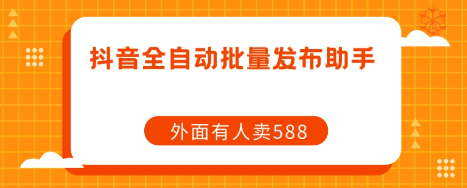 【副业项目7575期】【原创开发】外面卖588抖音全自动批量发布助手-行行副业