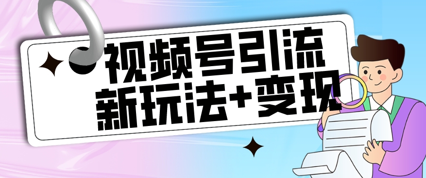 【副业项目7609期】【玩法揭秘】视频号引流新玩法+变现思路，本玩法不限流不封号-行行副业