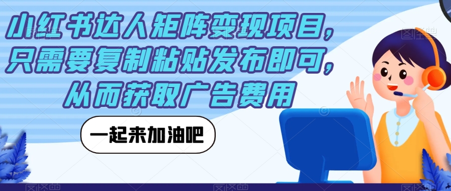 【副业项目7610期】小红书达人矩阵变现项目，只需要复制粘贴发布即可，从而获取广告费用-行行副业
