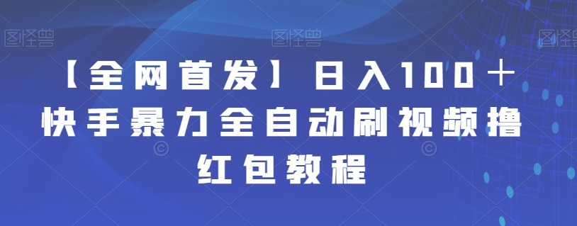 【副业项目7611期】【全网首发】日入100＋快手暴力全自动刷视频撸红包教程-行行副业