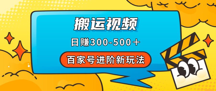 【副业项目7613期】百家号进阶新玩法，靠搬运视频，轻松日赚500＋，附详细操作流程-行行副业