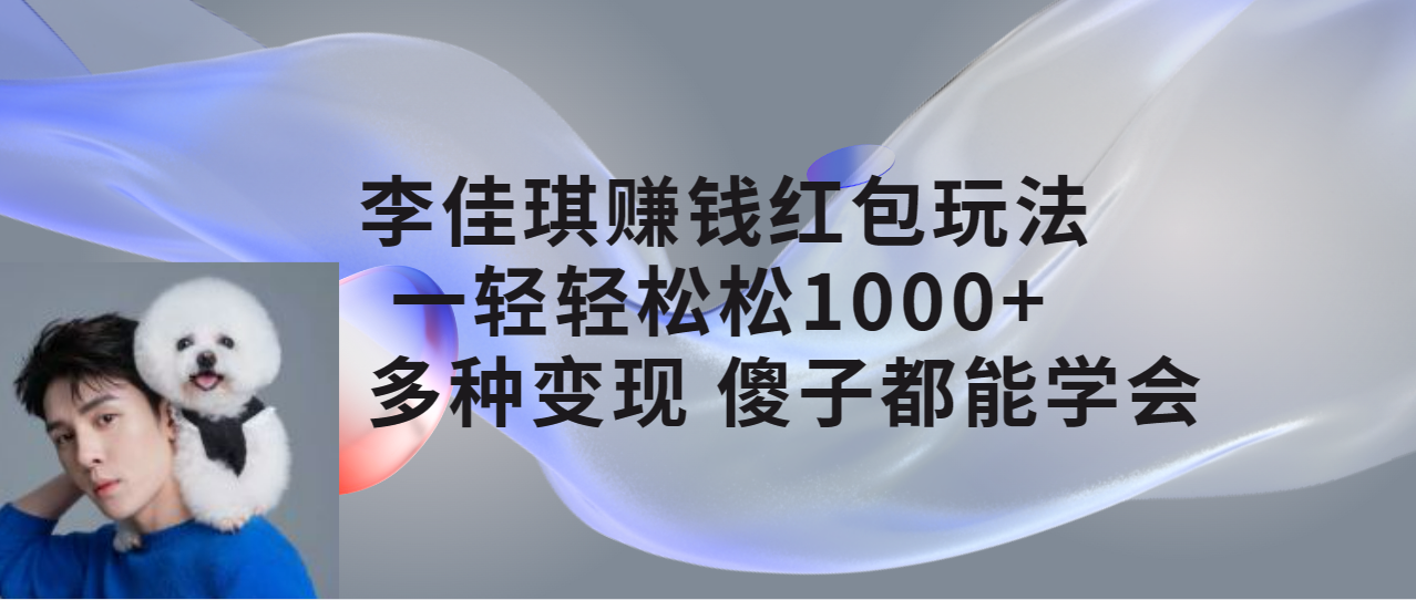 【副业项目7612期】李佳琪赚钱红包玩法，一天轻轻松松1000+，多种变现，傻子都能学会-行行副业