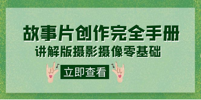 【副业项目7683期】编导-通识课之《故事片-创作完全手册》摄影摄像零基础到精通（20节课程）-行行副业
