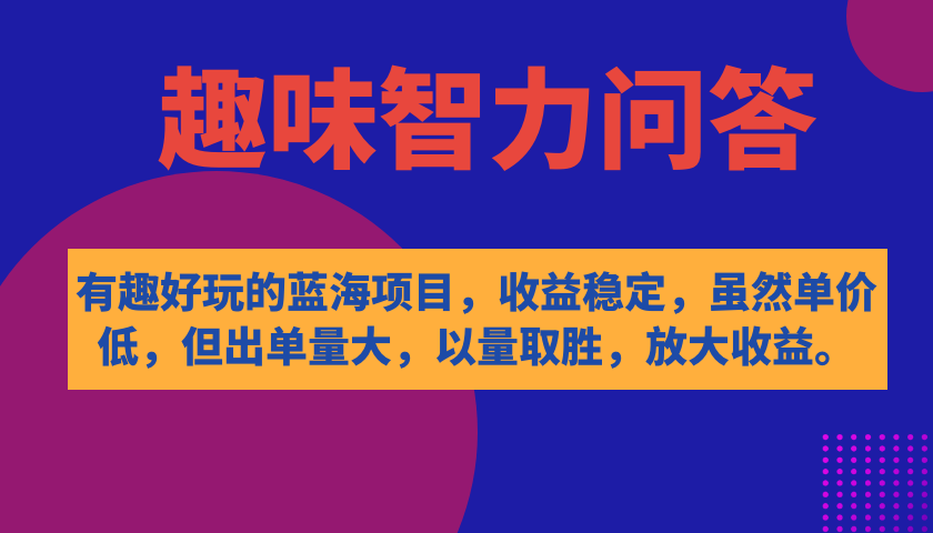 【副业项目7682期】有趣好玩的蓝海项目，趣味智力问答，收益稳定，虽然客单价低，但出单量大-行行副业