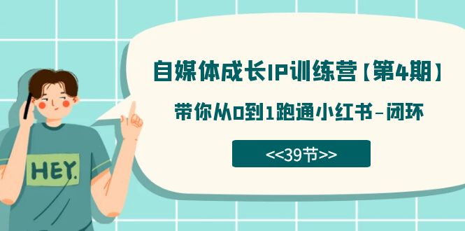 【副业项目7641期】自媒体-成长IP训练营【第4期】：带你从0到1跑通小红书-闭环-行行副业