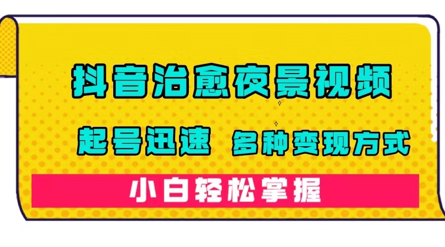【副业项目7640期】抖音治愈系夜景视频，起号迅速，多种变现方式，小白轻松掌握（附120G素材）-行行副业