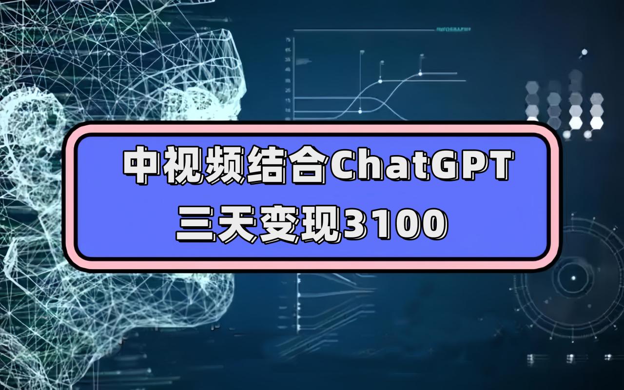 【副业项目7643期】中视频结合ChatGPT，三天变现3100，人人可做 玩法思路实操教学！-行行副业