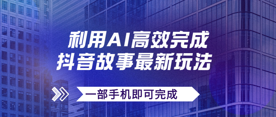 【副业项目7884期】抖音故事最新玩法，通过AI一键生成文案和视频，日收入500+一部手机即可完成-行行副业