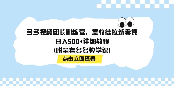 【副业项目7883期】多多视频团长训练营，靠收徒拉新卖课，日入500+详细教程(附全套多多教学课)-行行副业