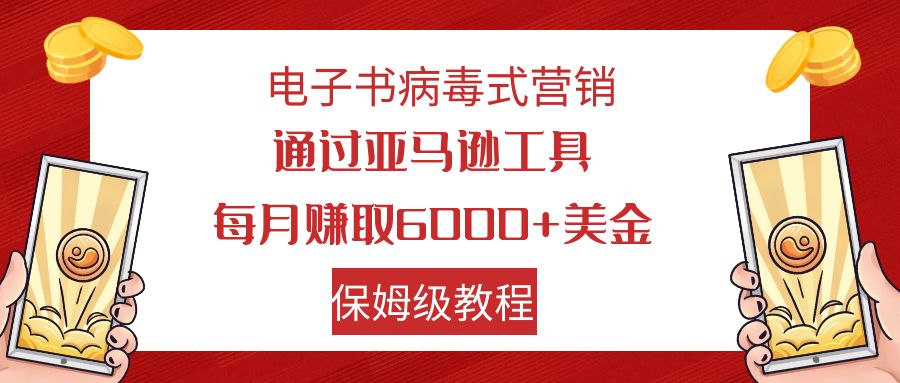 【副业项目7879期】电子书病毒式营销 通过亚马逊工具每月赚6000+美金 小白轻松上手 保姆级教程-行行副业