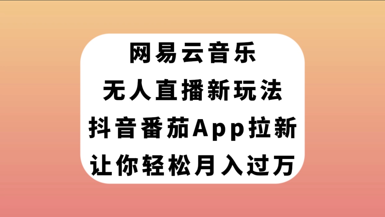 【副业项目7905期】网易云音乐无人直播新玩法，抖音番茄APP拉新，让你轻松月入过万-行行副业