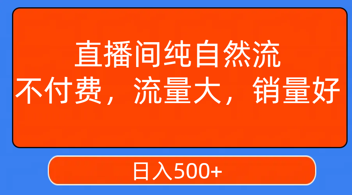 【副业项目7932期】直播间纯自然流，不付费，流量大，销量好，日入500+-行行副业
