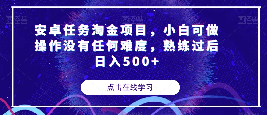 【副业项目7939期】安卓任务淘金项目，小白可做操作没有任何难度，熟练过后日入500+【揭秘】-行行副业