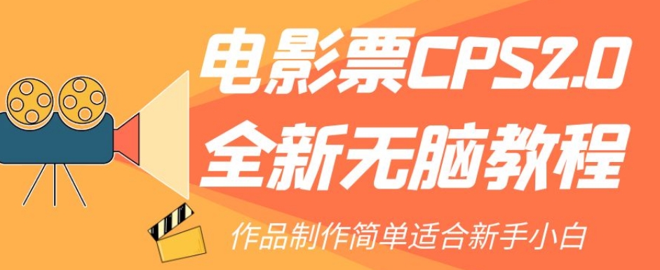 【副业项目7944期】电影票CPS2.0全新无脑教程，作品制作简单适合新手小白-行行副业