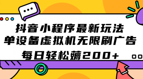 【副业项目7597期】抖音小程序最新玩法 单设备虚拟机无限刷广告 每日轻松薅200+-行行副业