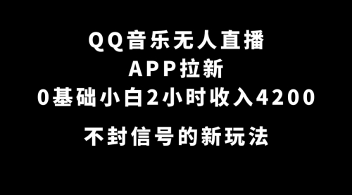 【副业项目7600期】QQ音乐无人直播APP拉新，0基础小白2小时收入4200 不封号新玩法(附500G素材)-行行副业