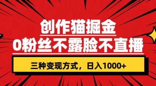 【副业项目7623期】创作猫掘金，0粉丝不直播不露脸，三种变现方式 日入1000+轻松上手(附资料)-行行副业