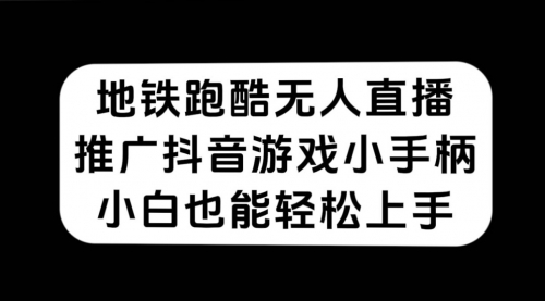 【副业项目7626期】地铁跑酷无人直播，推广抖音游戏小手柄，小白也能轻松上手-行行副业