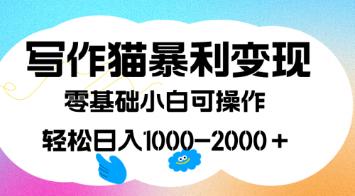 【副业项目7642期】写作猫暴利变现，日入1000-2000＋，0基础小白可做，附保姆级教程-行行副业