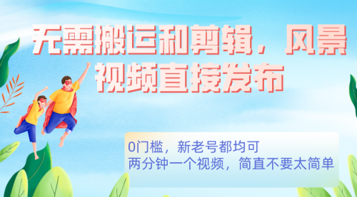 【副业项目7644期】无需搬运剪辑，高清风景直接发布，0门槛变现-行行副业