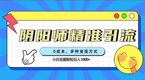 【副业项目7649期】0成本阴阳师精准引流，多种变现方式，小白也能轻松日入1000+-行行副业