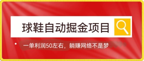 【副业项目7651期】球鞋自动掘金项目，0投资，每单利润50+躺赚变现不是梦-行行副业