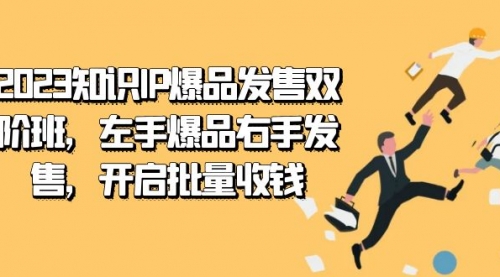 【副业项目7652期】2023知识IP-爆品发售双 阶班，左手爆品右手发售，开启批量收钱-行行副业